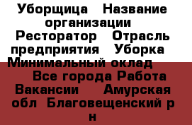 Уборщица › Название организации ­ Ресторатор › Отрасль предприятия ­ Уборка › Минимальный оклад ­ 8 000 - Все города Работа » Вакансии   . Амурская обл.,Благовещенский р-н